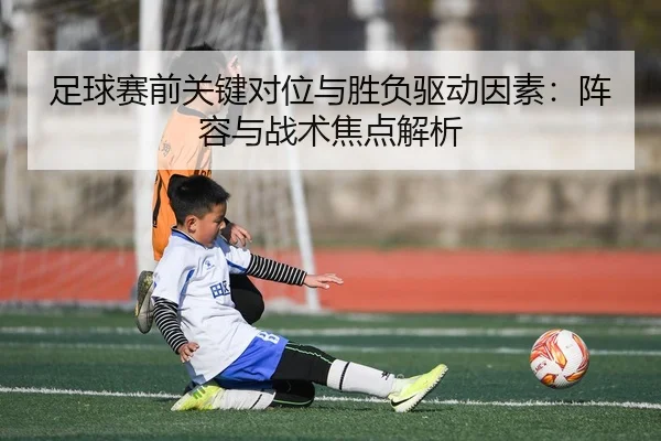 足球赛前关键对位与胜负驱动因素：阵容与战术焦点解析 | leyu